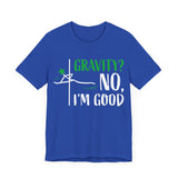 Gravity? No, I am Good Shirt